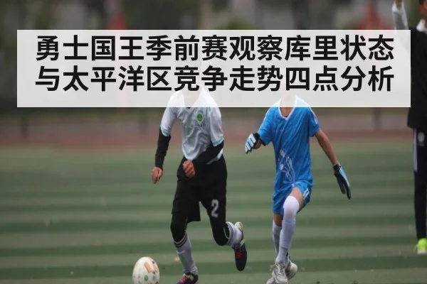 勇士国王季前赛观察库里状态与太平洋区竞争走势四点分析