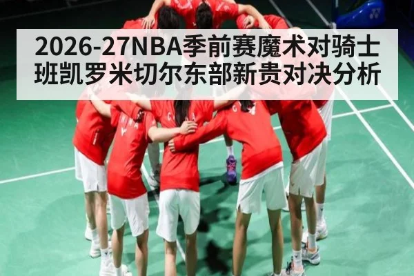 2026-27NBA季前赛魔术对骑士 班凯罗米切尔东部新贵对决分析